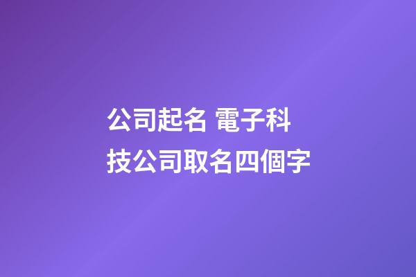 公司起名 電子科技公司取名四個字-第1張-公司起名-玄機派